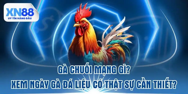 ga-chuoi-mang-gi-xem-ngay-ga-da-lieu-co-that-su-can-thiet