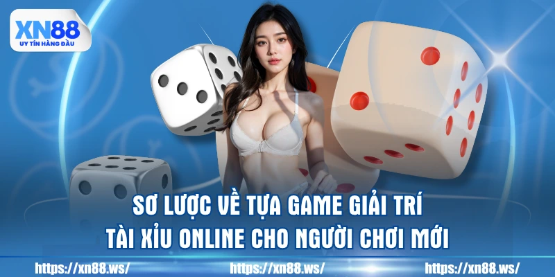 so-luoc-ve-tua-game-giai-tri-tai-xiu-online-cho-nguoi-choi-moi